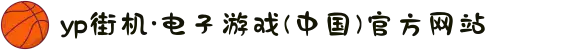 yp街机·电子游戏(中国)官方网站